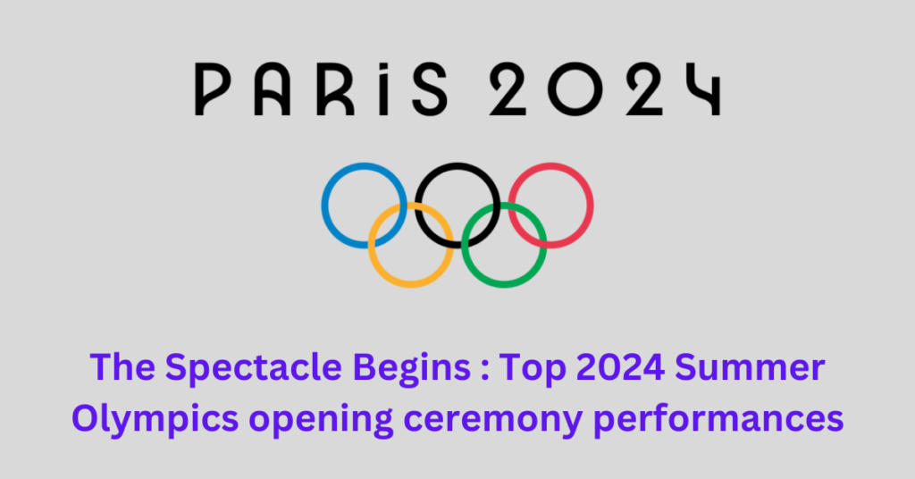 The Spectacle Begins : Top 2024 Summer Olympics opening ceremony performances